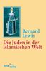 Die Juden in der islamischen Welt: Vom frühen Mittelalter bis ins 20. Jahrhundert