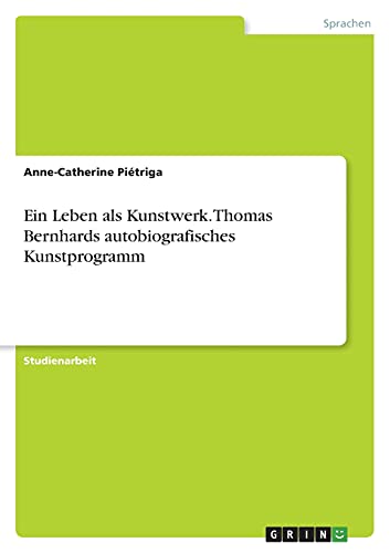 Ein Leben als Kunstwerk. Thomas Bernhards autobiografisches Kunstprogramm