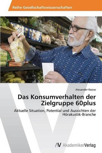 Das Konsumverhalten der Zielgruppe 60plus: Aktuelle Situation, Potential und Aussichten der Hörakustik-Branche