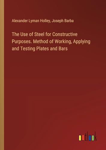 The Use of Steel for Constructive Purposes. Method of Working, Applying and Testing Plates and Bars