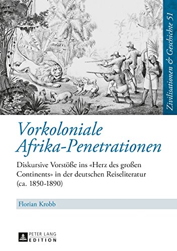 Vorkoloniale Afrika-Penetrationen: Diskursive Vorstöße ins «Herz des großen Continents» in der deutschen Reiseliteratur (ca. 1850-1890) ... & History / Civilisations & Histoire)