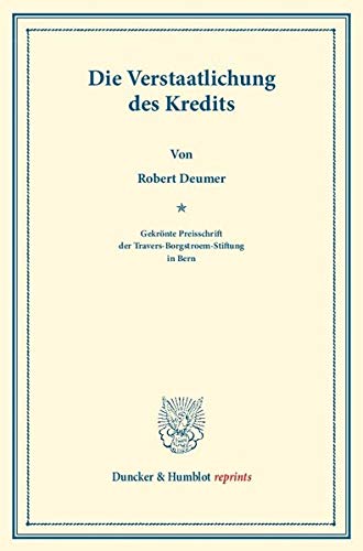 Die Verstaatlichung des Kredits.: (Mutualisierung des Kredits). Gekrönte Preisschrift der Travers-Borgstroem-Stiftung in Bern. (Duncker & Humblot reprints)
