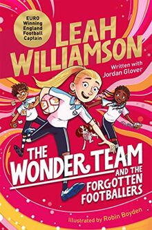The Wonder Team and the Forgotten Footballers: A time-twisting adventure from the captain of the Euro-winning Lionesses! (The Wonder Team, 1)