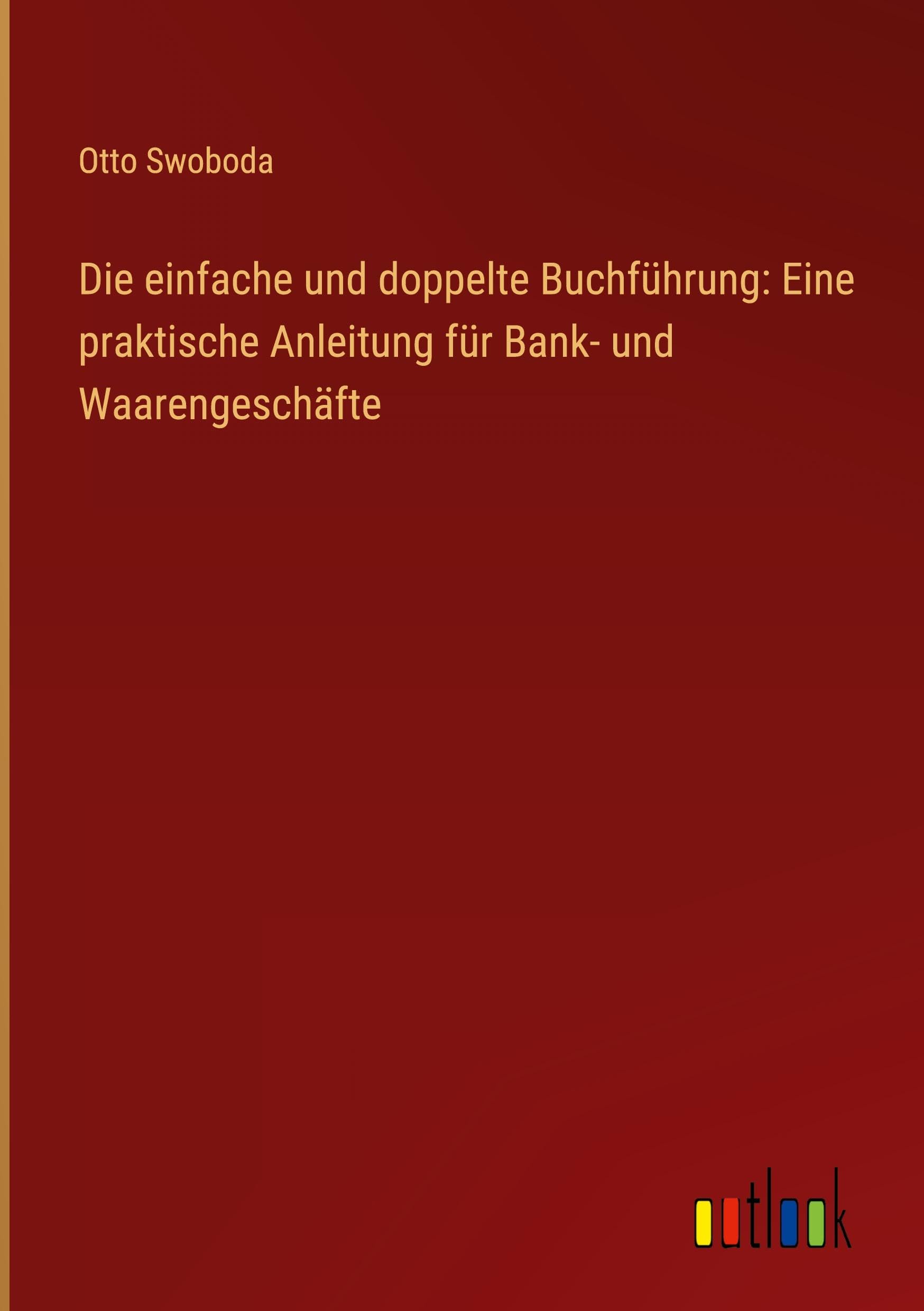 Die einfache und doppelte Buchführung: Eine praktische Anleitung für Bank- und Waarengeschäfte