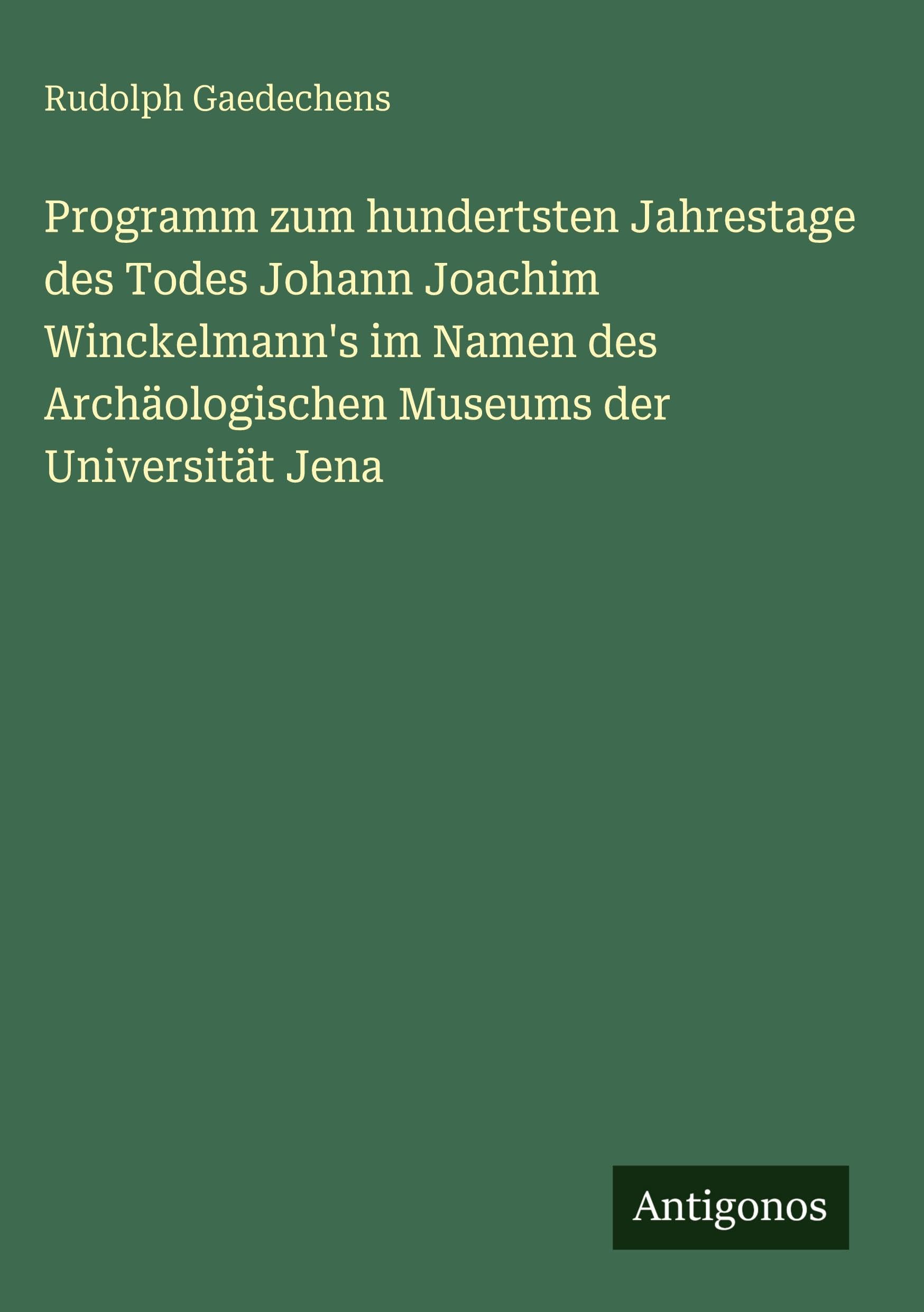 Programm zum hundertsten Jahrestage des Todes Johann Joachim Winckelmann's im Namen des Archäologischen Museums der Universität Jena