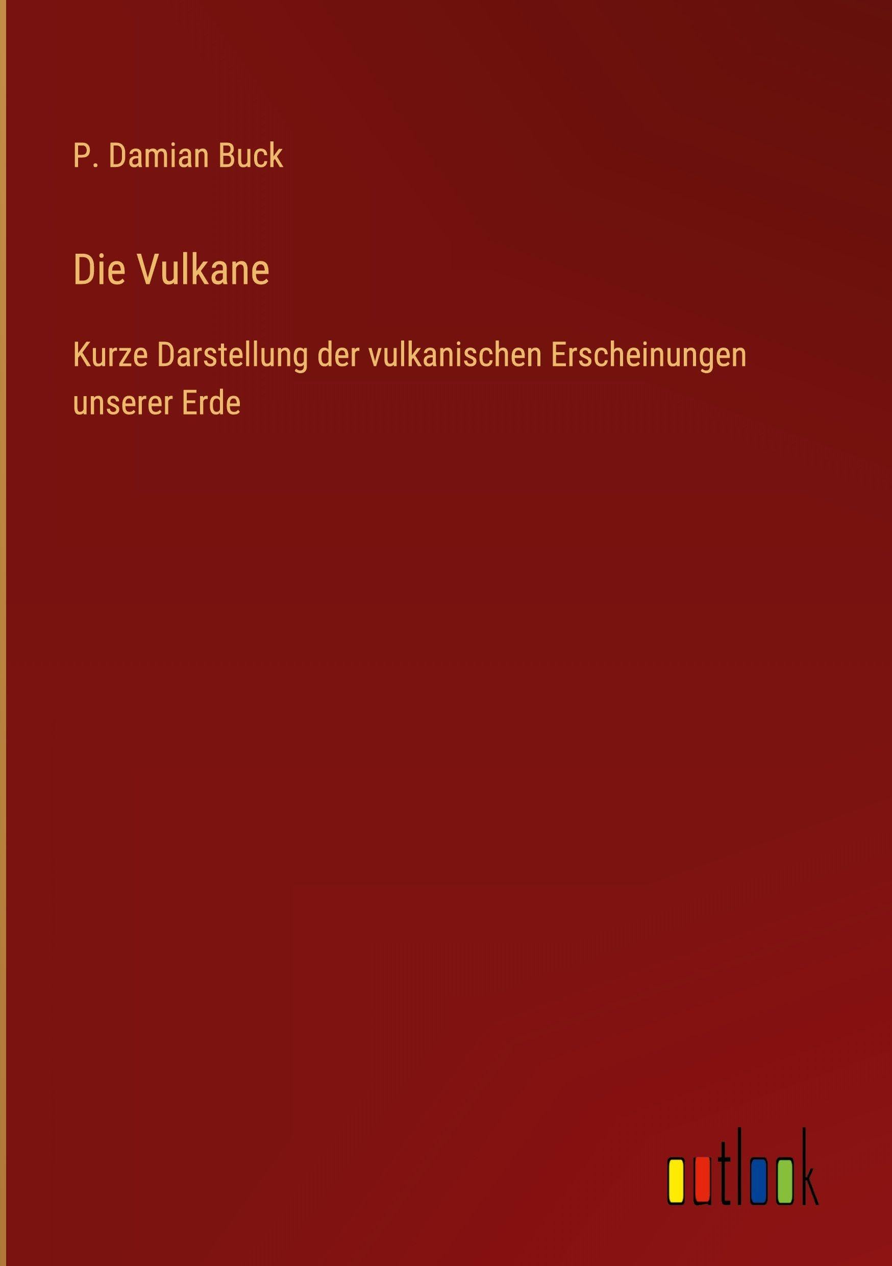 Die Vulkane: Kurze Darstellung der vulkanischen Erscheinungen unserer Erde