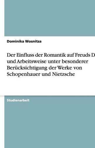 Der Einfluss der Romantik auf Freuds Denk- und Arbeitsweise unter besonderer Berücksichtigung der Werke von Schopenhauer und Nietzsche