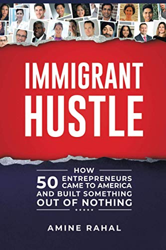 Immigrant Hustle: How 50 Entrepreneurs Came to America and Built Something Out of Nothing