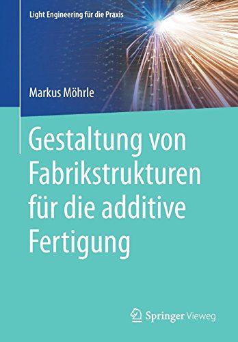 Gestaltung von Fabrikstrukturen für die additive Fertigung (Light Engineering für die Praxis)