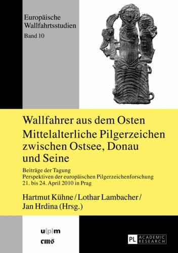 Wallfahrer aus dem Osten- Mittelalterliche Pilgerzeichen zwischen Ostsee, Donau und Seine: Beiträge der Tagung Perspektiven der europäischen ... 2010 in Prag- (Europäische Wallfahrtsstudien)