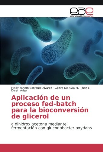 Aplicación de un proceso fed-batch para la bioconversión de glicerol: a dihidroxiacetona mediante fermentación con gluconobacter oxydans
