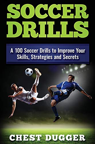Soccer Drills: A 100 Soccer Drills to Improve Your Skills, Strategies and Secrets