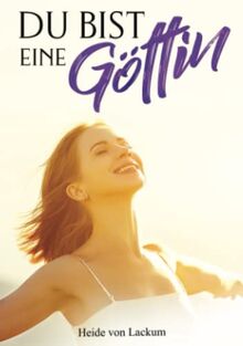 DU BIST EINE GÖTTIN - Positive Affirmationen für starke Frauen: Streichle Deine Seele mit inspirierenden NEUEN Glaubenssätzen für kraftvolle ... Beziehungen und ein erfülltes Leben