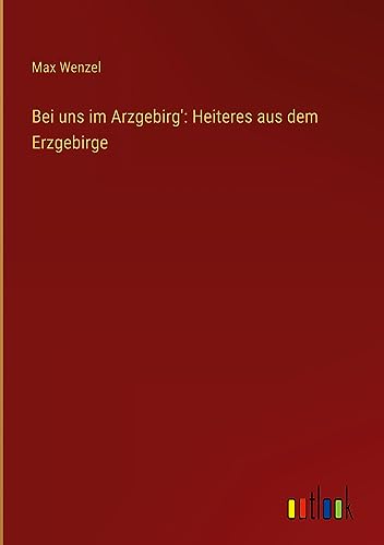 Bei uns im Arzgebirg': Heiteres aus dem Erzgebirge