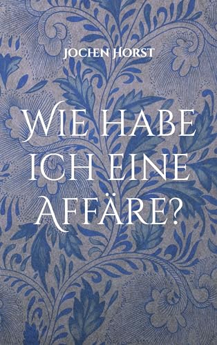 Wie habe ich eine Affäre?: Tarnung, Täuschung und ein Leitfaden zur diskreten Indiskretion