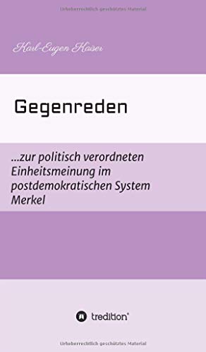 Gegenreden: ...zur politisch-korrekten Einheitsmeinung im postdemokratischen System Merkel