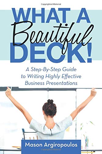 What a Beautiful Deck!: A Step-By-Step Guide to Writing Highly Effective Business Presentations