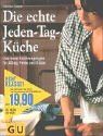Die echte Jeden-Tag-Küche : das neue Kochvergnügen für Alltag, Feste und Gäste
