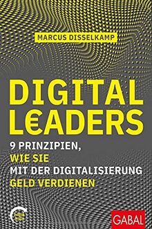 Digital Leaders: 9 Prinzipien, wie Sie mit der Digitalisierung Geld verdienen (mit E-Book inside) (Dein Business)