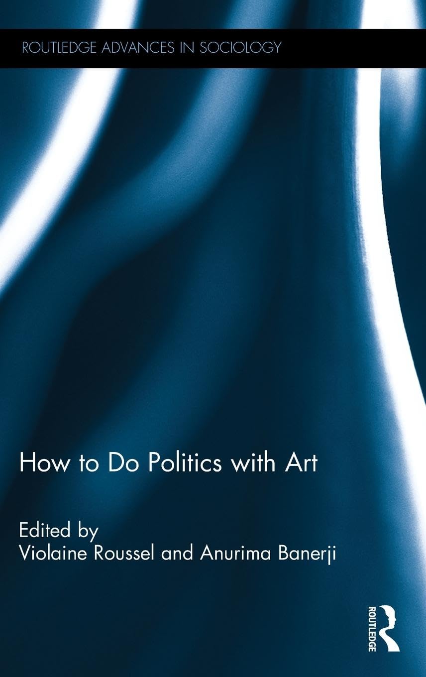 How To Do Politics With Art (Routledge Advances in Sociology, 4, Band 4)