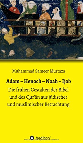 Adam – Henoch – Noah – Ijob: Die frühen Gestalten der Bibel und des Qur'ān aus jüdischer und muslimischer Betrachtung