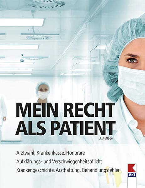 Mein Recht als Patient: Arztwahl, Krankenkasse, Honorare. Aufklärungs- und Verschwiegenheitspflicht. Krankengeschichte, Arzthaftung, Behandlungsfehler