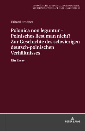 Polonica non leguntur – Polnisches liest man nicht? Zur Geschichte des schwierigen deutsch-polnischen Verhältnisses: Ein Essay (Europäische Studien ... Kulturwissenschaft und Linguistik, Band 18)