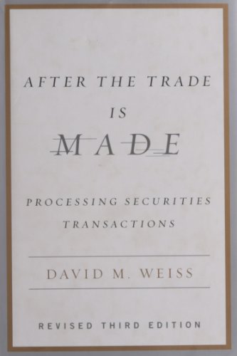 Weiss, David M. After The Trade Is Made, Revised Ed., Processing Securities Transactions