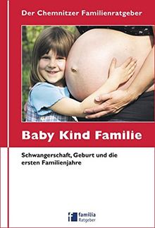 Der Chemnitzer Familienratgeber. Baby, Kind, Familie: Schwangerschaft, Geburt und die ersten Familienjahre