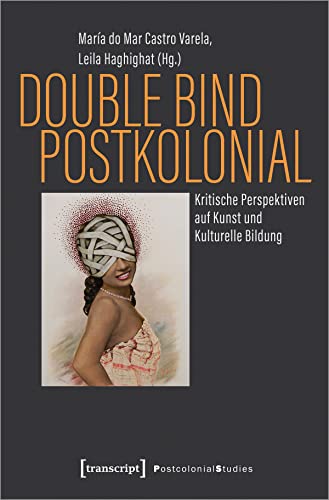 Double Bind postkolonial: Kritische Perspektiven auf Kunst und Kulturelle Bildung (Postcolonial Studies)