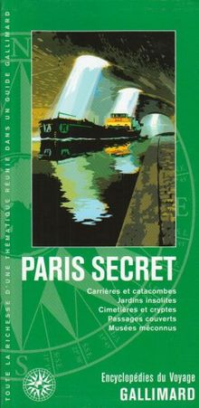 Paris secret : carrières et catacombes, jardins insolites, cimetières et cryptes, passages couverts, musées méconnus