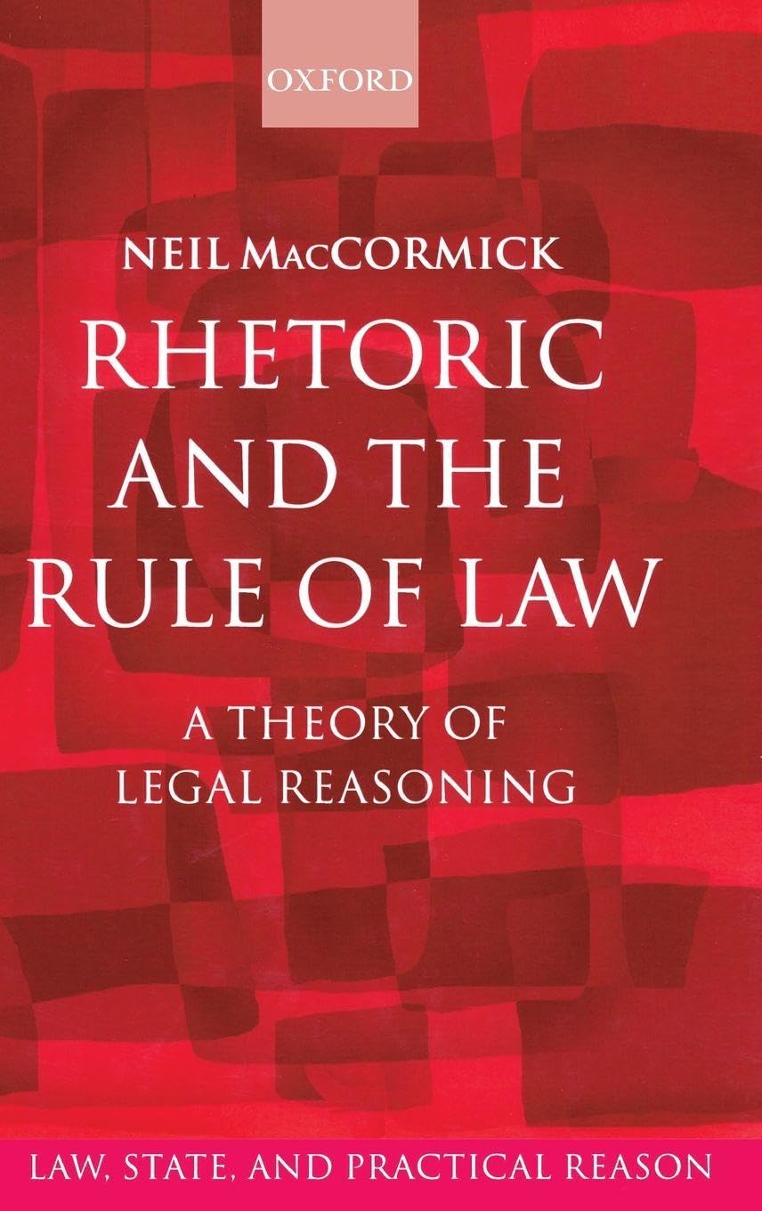 Rhetoric And the Rule of Law: A Theory of Legal Reasoning (Law, State, And Practical Reason)