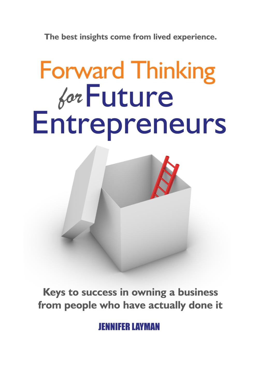 Forward Thinking for Future Entrepreneurs: Keys to Success in Owning a Business from People Who Have Actually Done It