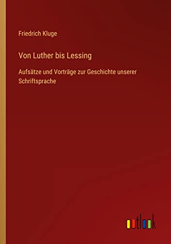 Von Luther bis Lessing: Aufsätze und Vorträge zur Geschichte unserer Schriftsprache