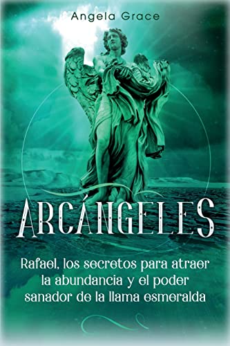 Arcángeles: Rafael, los secretos para atraer la abundancia y el poder sanador de la llama esmeralda