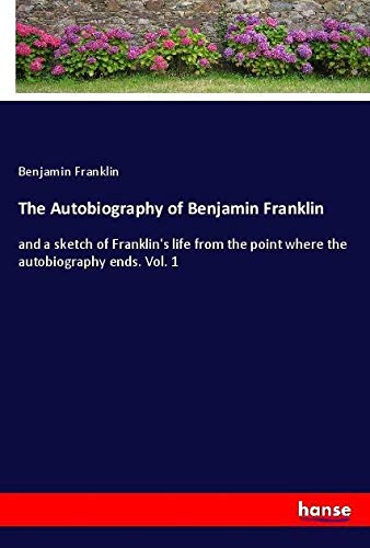 The Autobiography of Benjamin Franklin: and a sketch of Franklin's life from the point where the autobiography ends. Vol. 1