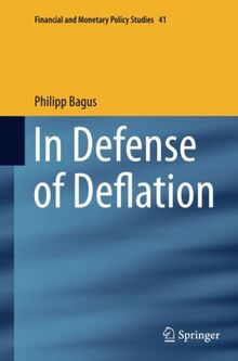 In Defense of Deflation (Financial and Monetary Policy Studies, Band 41)