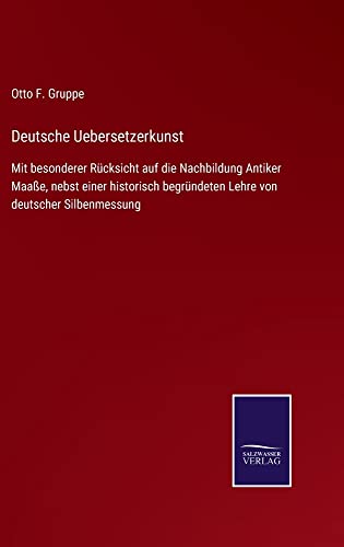 Deutsche Uebersetzerkunst: Mit besonderer Rücksicht auf die Nachbildung Antiker Maaße, nebst einer historisch begründeten Lehre von deutscher Silbenmessung