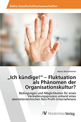 Ich kündige! - Fluktuation als Phänomen der Organisationskultur?: Bedingungen und Möglichkeiten für einen Veränderungsprozess anhand eines oberösterreichischen Non-Profit-Unternehmens