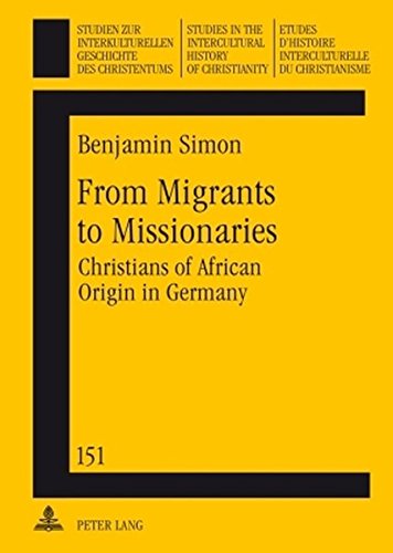 From Migrants to Missionaries: Christians of African Origin in Germany (Studien zur interkulturellen Geschichte des Christentums / Etudes d'histoire ... History of Christianity, Band 151)