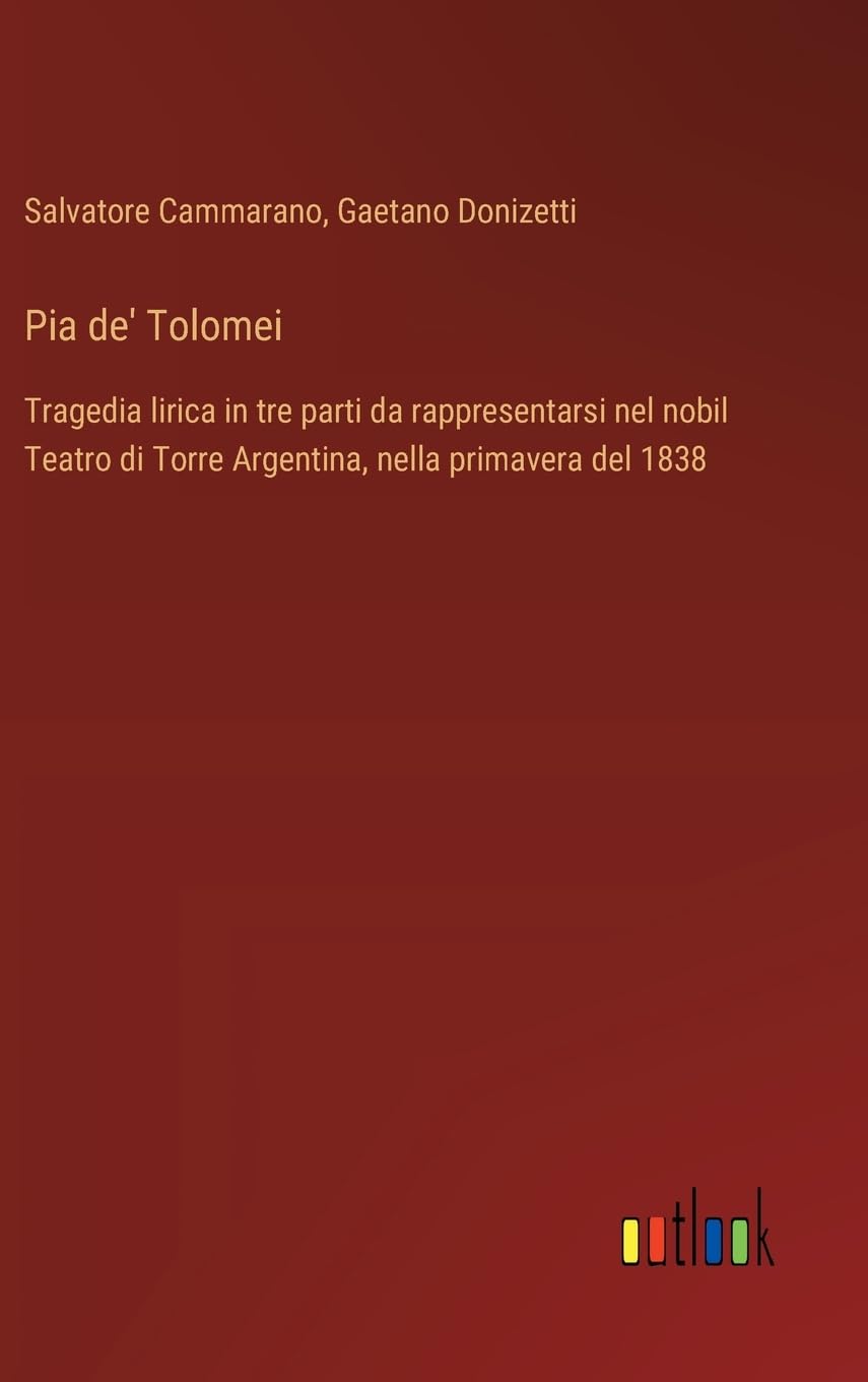 Pia de' Tolomei: Tragedia lirica in tre parti da rappresentarsi nel nobil Teatro di Torre Argentina, nella primavera del 1838