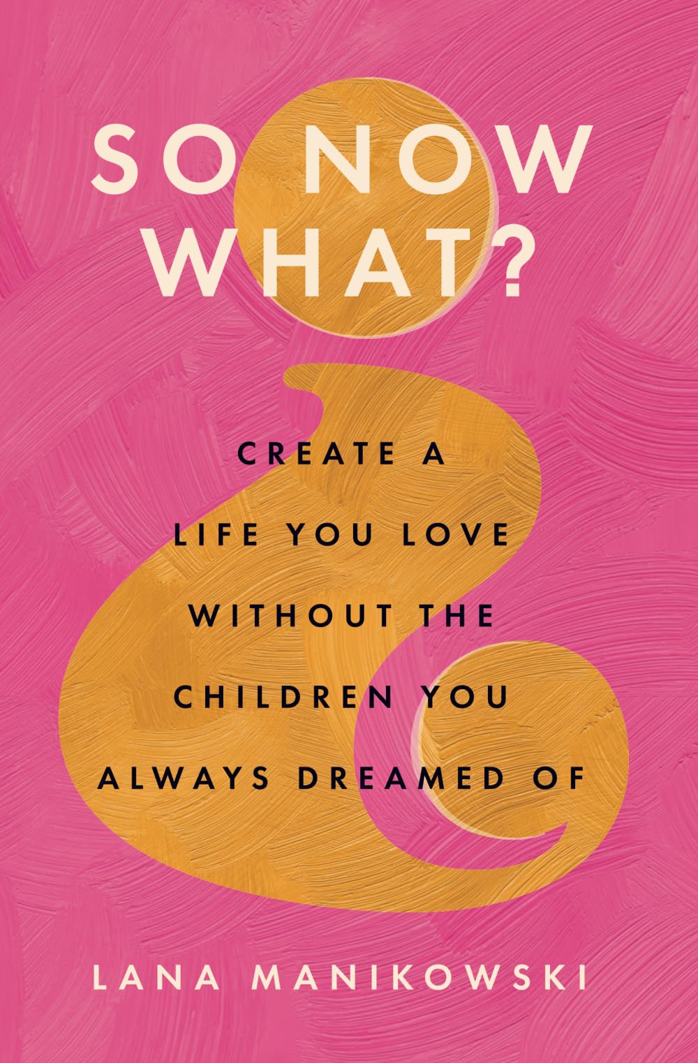 So Now What?: Create a Life You Love Without the Children You Always Dreamed Of