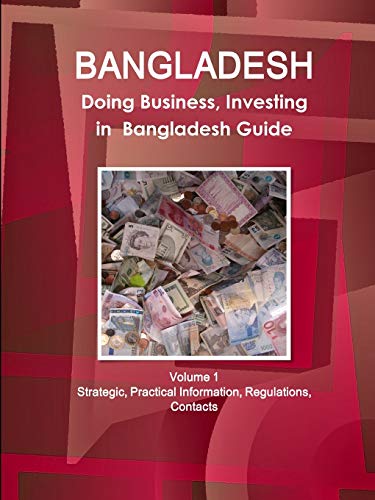 Bangladesh: Doing Business, Investing in Bangladesh Guide Volume 1 Strategic, Practical Information, Regulations, Contacts (World Business and Investment Library)