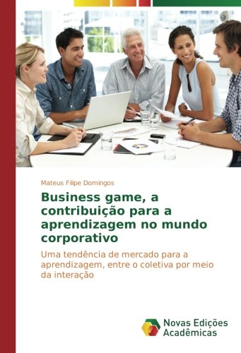 Business game, a contribuição para a aprendizagem no mundo corporativo: Uma tendência de mercado para a aprendizagem, entre o coletiva por meio da interação