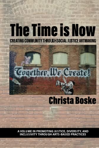 The Time is Now: Creating Community Through Social Justice Artmaking (Promoting Justice, Diversity, and Inclusivity Through Arts-Based Practices)