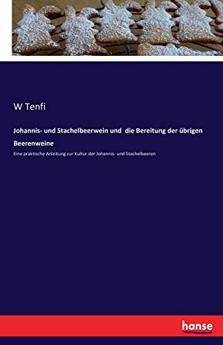 Johannis- und Stachelbeerwein und die Bereitung der übrigen Beerenweine: Eine praktische Anleitung zur Kultur der Johannis- und Stachelbeeren
