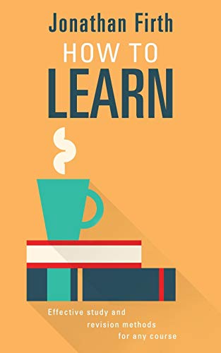 How to Learn: Effective study and revision methods for any course