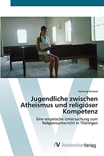 Jugendliche zwischen Atheismus und religiöser Kompetenz: Eine empirische Untersuchung zum Religionsunterricht in Thüringen