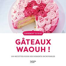 Gâteaux waouh ! : 100 recettes pour des desserts incroyables