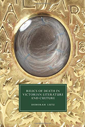 Relics of Death in Victorian Literature and Culture (Cambridge Studies in Nineteenth-Century Literature and Culture, Band 96)